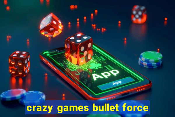 crazy games bullet force